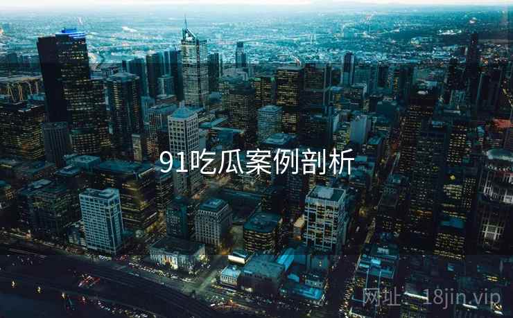 91吃瓜案例剖析