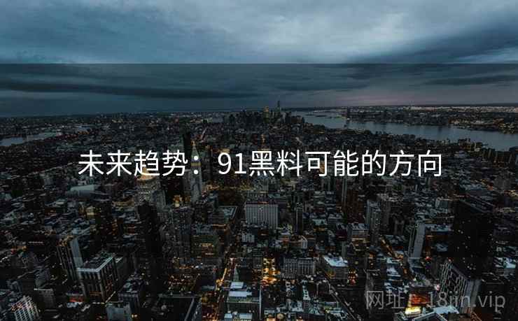 未来趋势：91黑料可能的方向