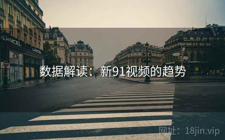 数据解读：新91视频的趋势