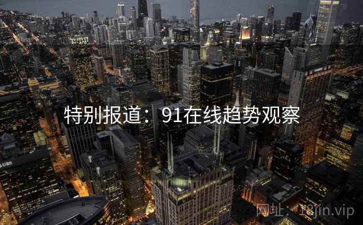 特别报道：91在线趋势观察