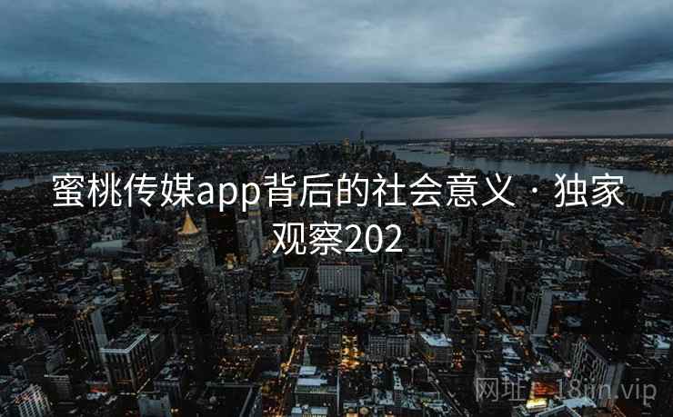 蜜桃传媒app背后的社会意义 · 独家观察202