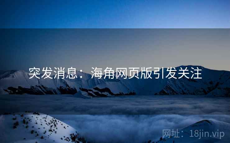 突发消息:海角网页版引发关注