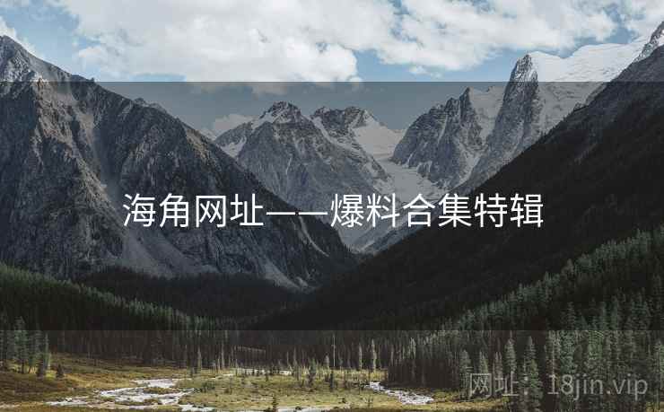 海角网址——爆料合集特辑