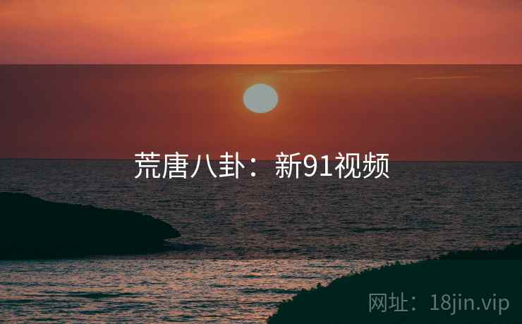 荒唐八卦：新91视频