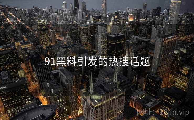 91黑料引发的热搜话题