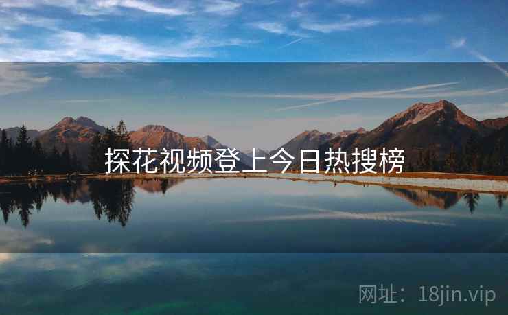 探花视频登上今日热搜榜