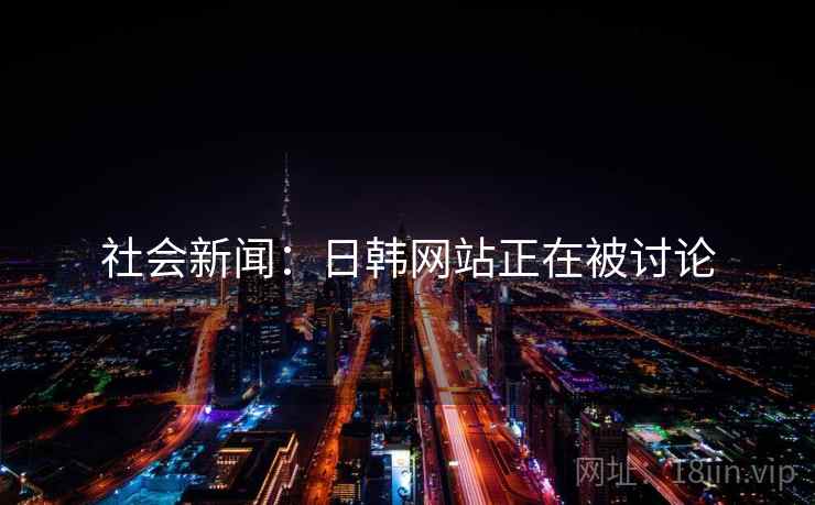 社会新闻：日韩网站正在被讨论