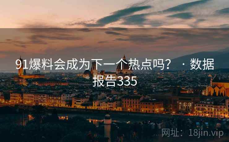 91爆料会成为下一个热点吗? · 数据报告335