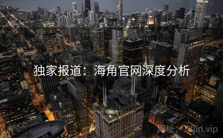 独家报道:海角官网深度分析