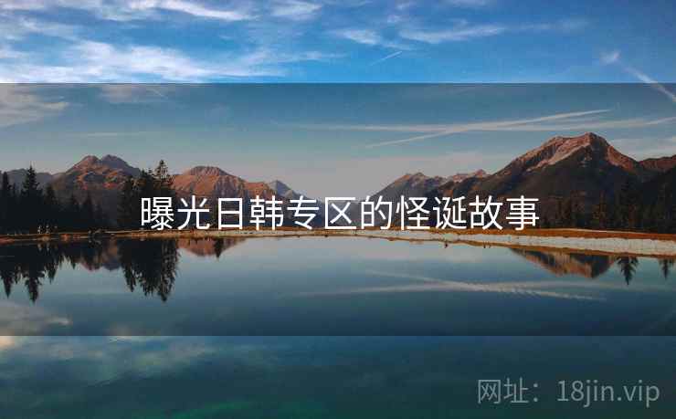 曝光日韩专区的怪诞故事