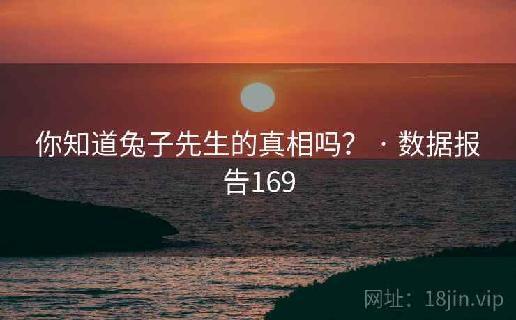 你知道兔子先生的真相吗？ · 数据报告169