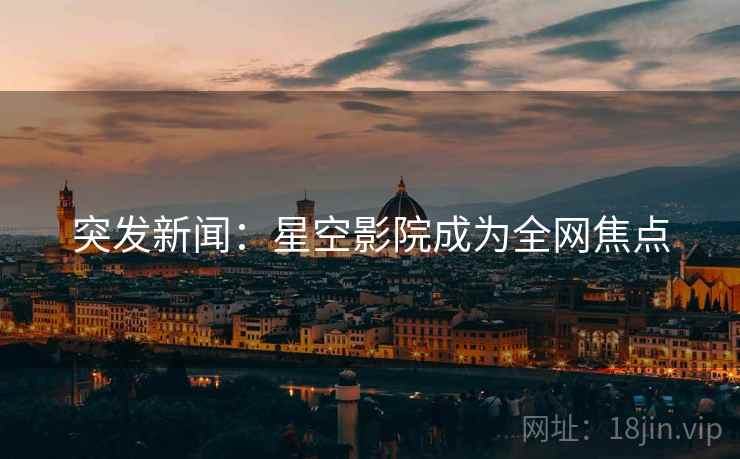 突发新闻：星空影院成为全网焦点