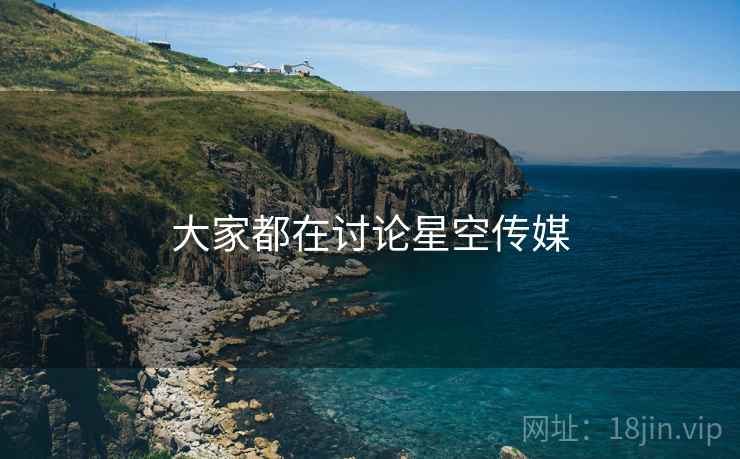 大家都在讨论星空传媒