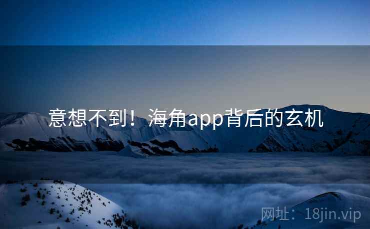 意想不到!海角app背后的玄机