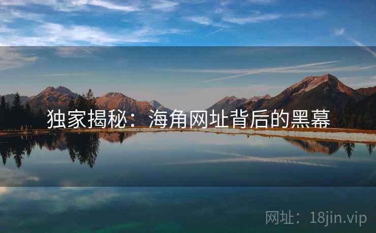 独家揭秘：海角网址背后的黑幕