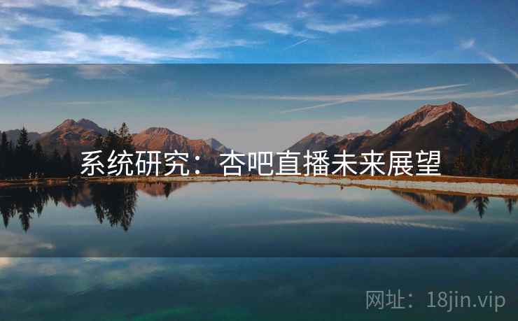 系统研究:杏吧直播未来展望
