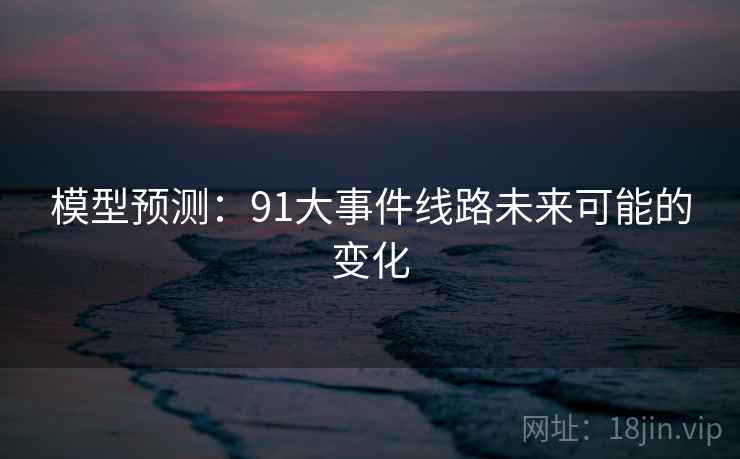 模型预测:91大事件线路未来可能的变化
