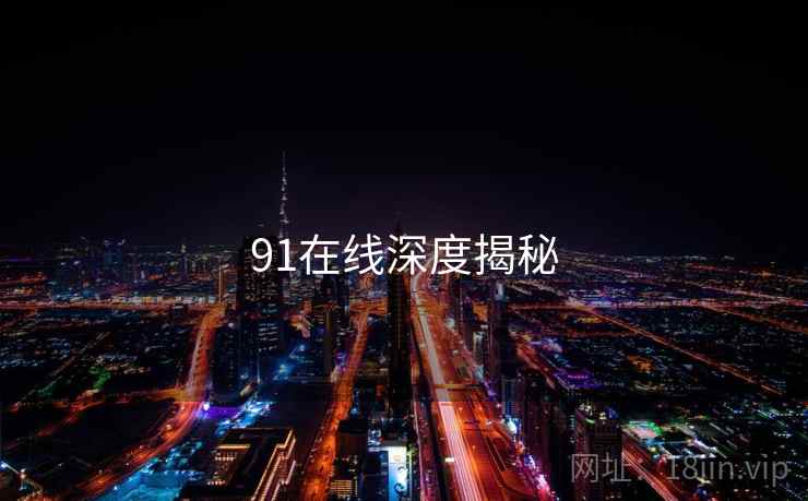 91在线深度揭秘