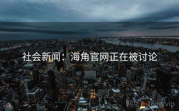 社会新闻:海角官网正在被讨论