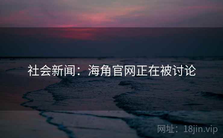 社会新闻：海角官网正在被讨论