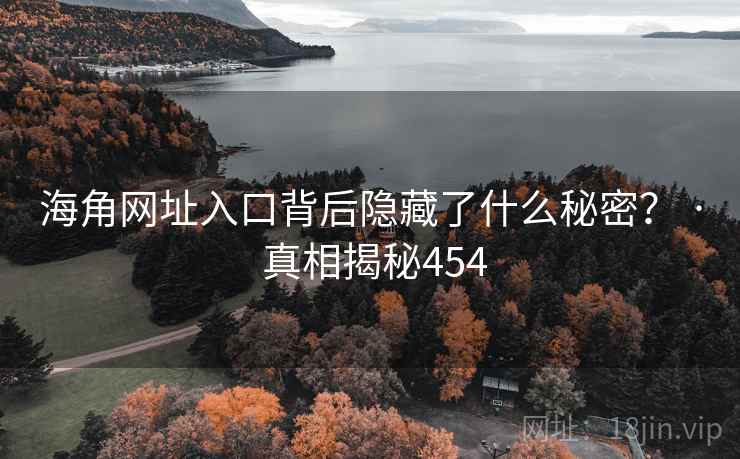 海角网址入口背后隐藏了什么秘密? · 真相揭秘454