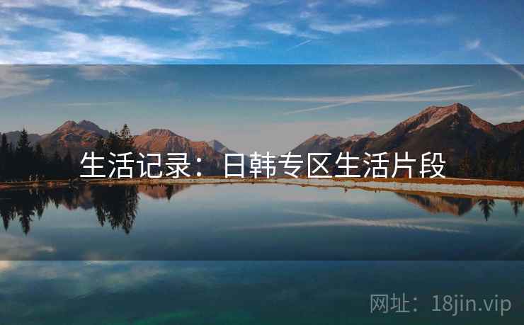 生活记录:日韩专区生活片段