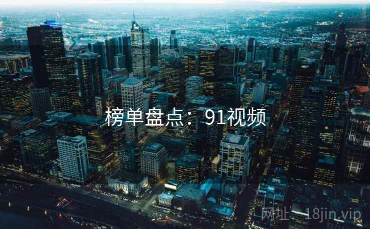 榜单盘点:91视频