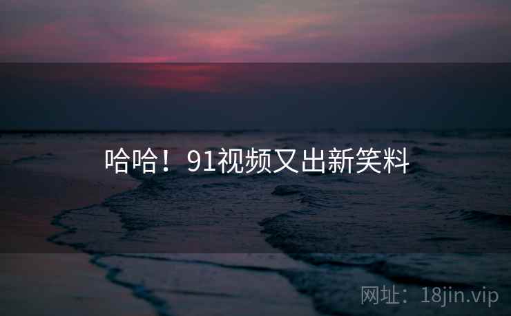 哈哈！91视频又出新笑料
