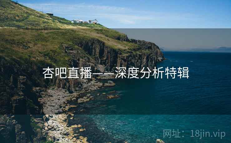 杏吧直播——深度分析特辑