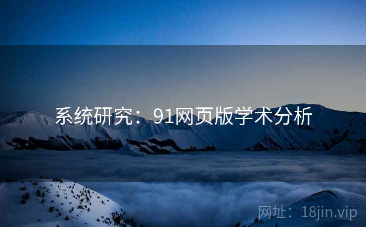 系统研究：91网页版学术分析