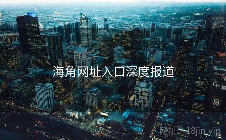海角网址入口深度报道