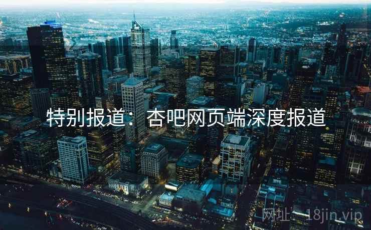 特别报道:杏吧网页端深度报道