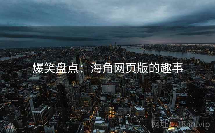 爆笑盘点:海角网页版的趣事