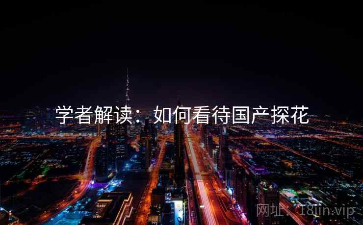 学者解读:如何看待国产探花