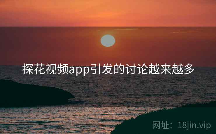 探花视频app引发的讨论越来越多