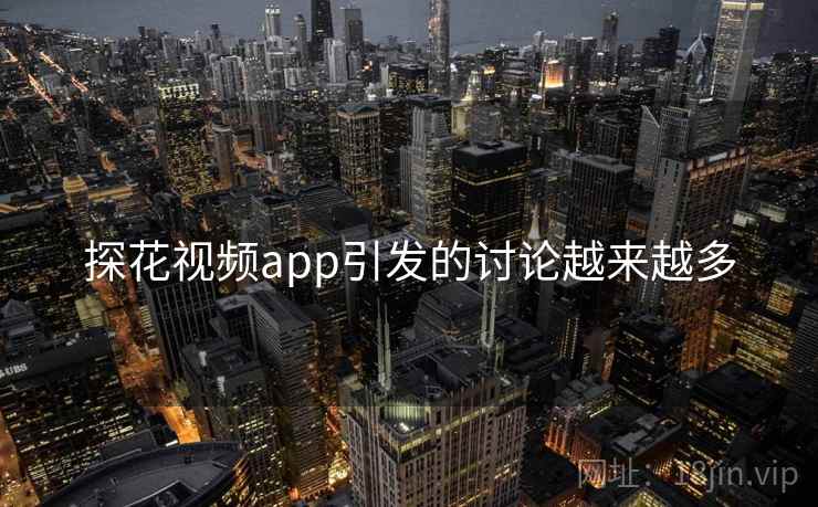 探花视频app引发的讨论越来越多