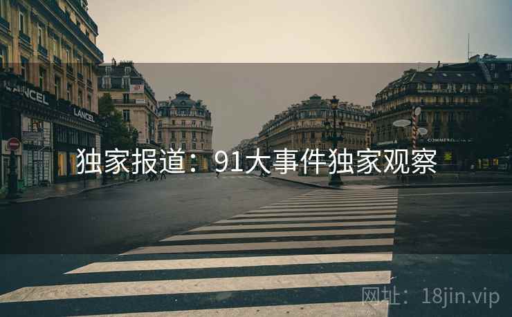独家报道:91大事件独家观察