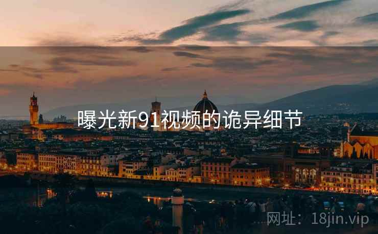 曝光新91视频的诡异细节