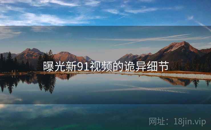 曝光新91视频的诡异细节