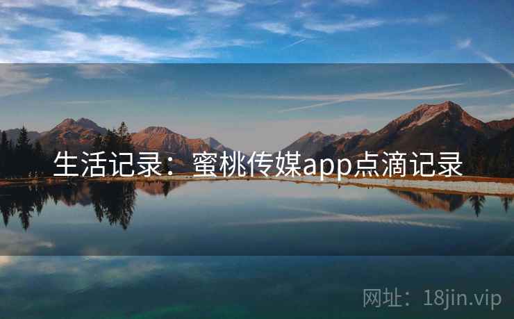 生活记录：蜜桃传媒app点滴记录