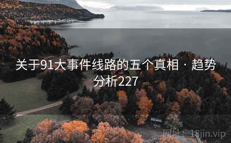 关于91大事件线路的五个真相 · 趋势分析227