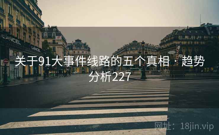 关于91大事件线路的五个真相 · 趋势分析227