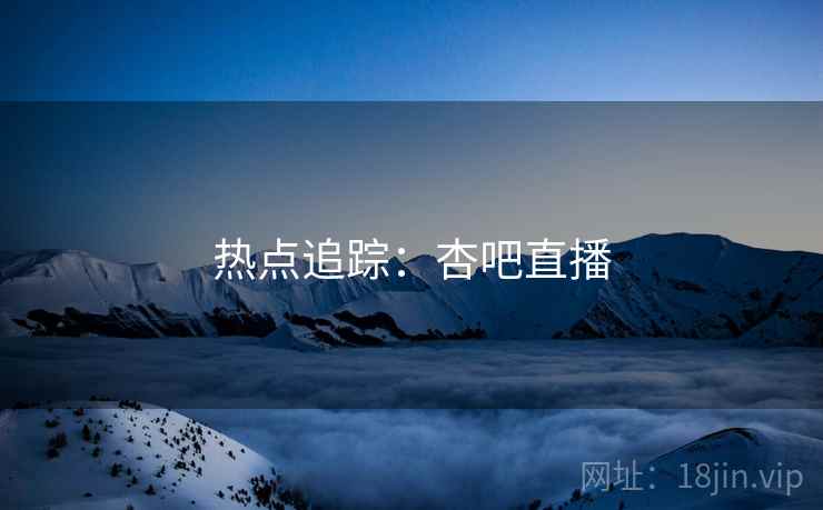 详细阅读:热点追踪:杏吧直播 热点追踪:杏吧直播
