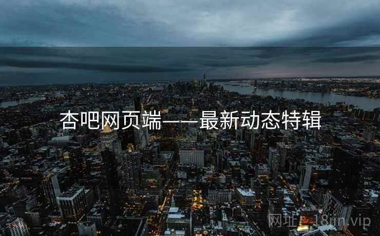 杏吧网页端——最新动态特辑