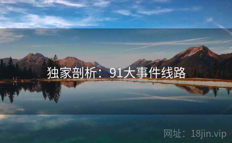 独家剖析：91大事件线路