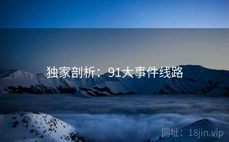 独家剖析:91大事件线路