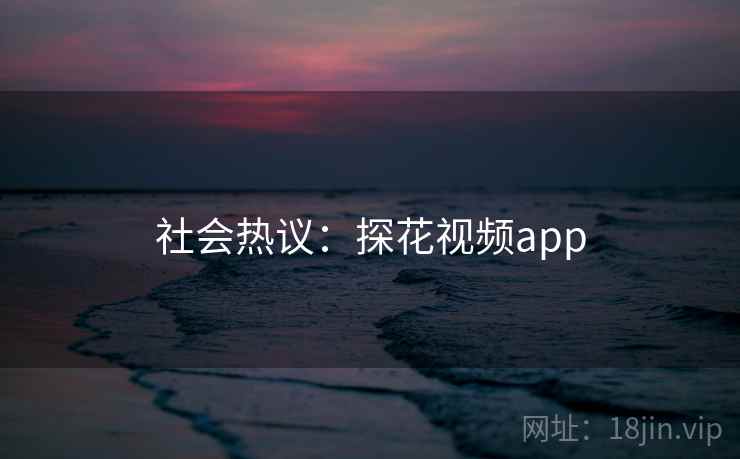 社会热议:探花视频app