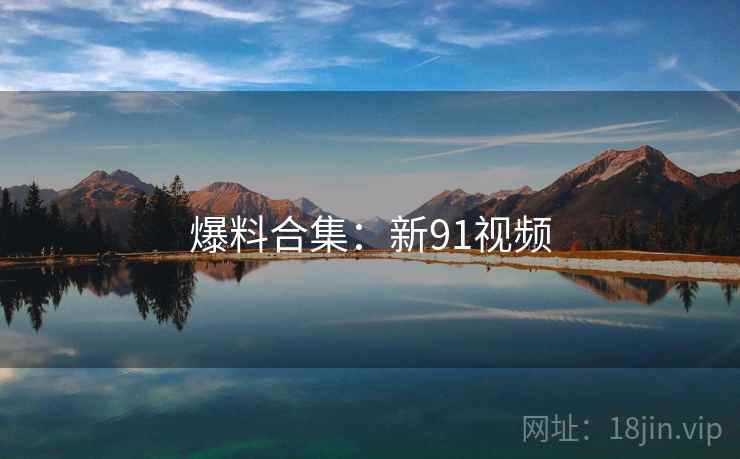 爆料合集:新91视频
