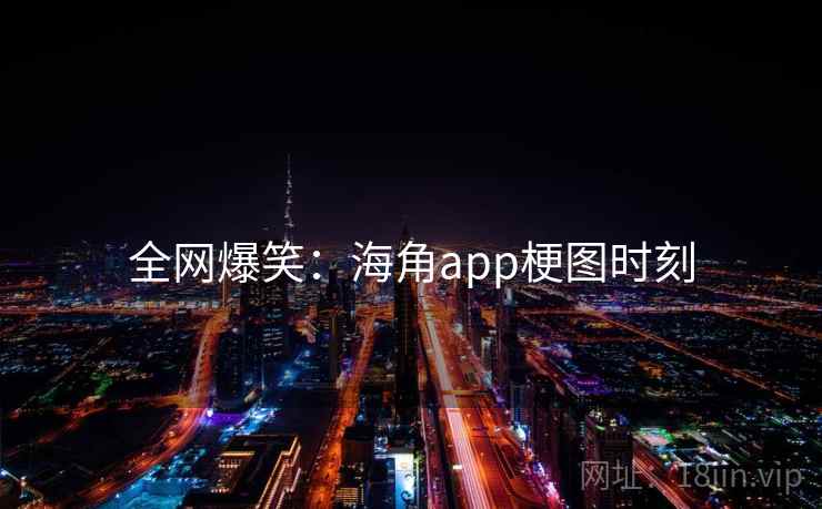 全网爆笑：海角app梗图时刻